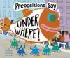 Cover image of Prepositions say "under where?"